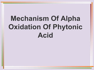 Mechanism Of Alpha
Oxidation Of Phytonic
Acid
 