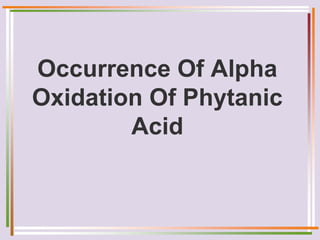 Occurrence Of Alpha
Oxidation Of Phytanic
Acid
 