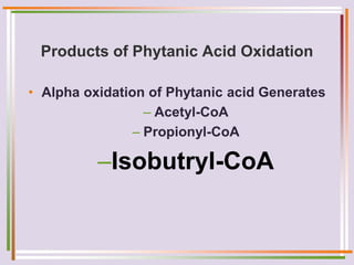 Products of Phytanic Acid Oxidation
• Alpha oxidation of Phytanic acid Generates
– Acetyl-CoA
– Propionyl-CoA
–Isobutryl-CoA
 