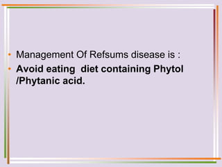 • Management Of Refsums disease is :
• Avoid eating diet containing Phytol
/Phytanic acid.
 