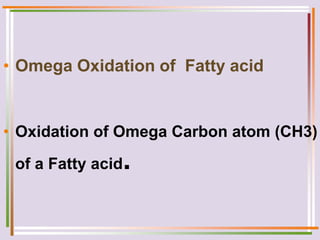 • Omega Oxidation of Fatty acid
• Oxidation of Omega Carbon atom (CH3)
of a Fatty acid.
 