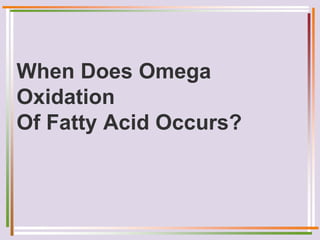When Does Omega
Oxidation
Of Fatty Acid Occurs?
 