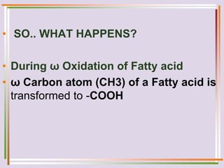 • SO.. WHAT HAPPENS?
• During ω Oxidation of Fatty acid
• ω Carbon atom (CH3) of a Fatty acid is
transformed to -COOH
 