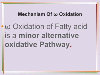 Mechanism Of ω Oxidation
•ω Oxidation of Fatty acid
is a minor alternative
oxidative Pathway.
 