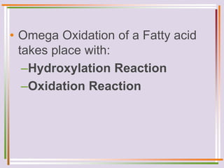 • Omega Oxidation of a Fatty acid
takes place with:
–Hydroxylation Reaction
–Oxidation Reaction
 