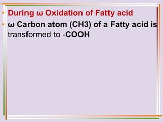 • During ω Oxidation of Fatty acid
• ω Carbon atom (CH3) of a Fatty acid is
transformed to -COOH
 