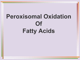 Peroxisomal Oxidation
Of
Fatty Acids
 