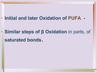 • Initial and later Oxidation of PUFA -
• Similar steps of β Oxidation in parts, of
saturated bonds.
 