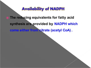 ⦿ The reducing equivalents for fatty acid
synthesis are provided by NADPH which
come either from citrate (acetyl CoA) .
 