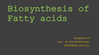 Biosynthesis of
Fatty acids
Sangeetha.P
Lec. In Biotechnology,
KVRGCW(A),Kurnool.
 