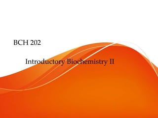 BCH 202
Introductory Biochemistry II
 