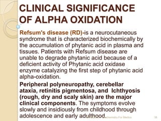 CLINICAL SIGNIFICANCE
OF ALPHA OXIDATION
Refsum's disease (RD)-is a neurocutaneous
syndrome that is characterized biochemi...