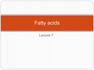 Lecture 7
Fatty acids
 