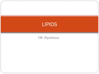 DR. Ripudaman
LIPIDS
 