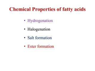 Chemical Properties of fatty acids
• Hydrogenation
• Halogenation
• Salt formation
• Ester formation
 