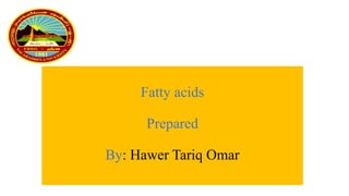 Fatty acids
Prepared
By: Hawer Tariq Omar
 