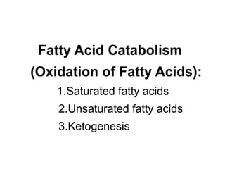 Fatty Acid Catabolism
(Oxidation of Fatty Acids):
1.Saturated fatty acids
2.Unsaturated fatty acids
3.Ketogenesis
 