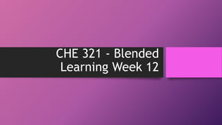 CHE 321 - Blended
Learning Week 12
 