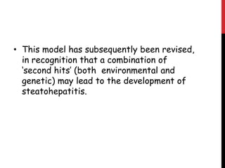 • This model has subsequently been revised,
  in recognition that a combination of
  ‘second hits’ (both environmental and
  genetic) may lead to the development of
  steatohepatitis.
 