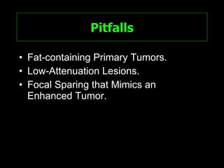 Pitfalls Fat-containing Primary Tumors. Low-Attenuation Lesions. Focal Sparing that Mimics an Enhanced Tumor. 