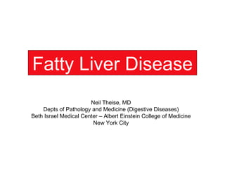 Fatty Liver Disease Neil Theise, MD Depts of Pathology and Medicine (Digestive Diseases) Beth Israel Medical Center – Albert Einstein College of Medicine New York City 
