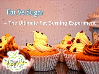 Fat VsSugar
– The Ultimate Fat Burning Experiment
 