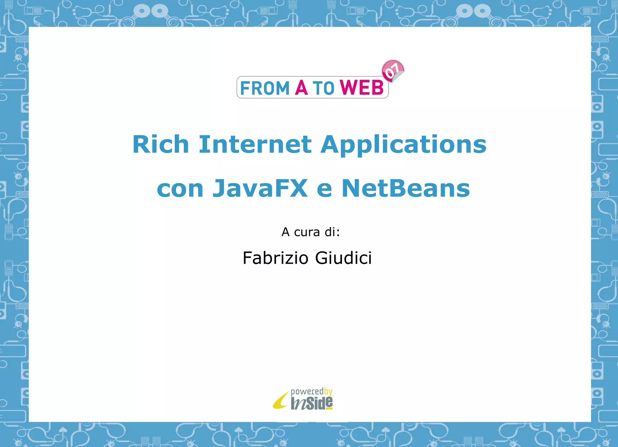 Rich Internet Applications
 con JavaFX e NetBeans
            A cura di:

        Fabrizio Giudici
 