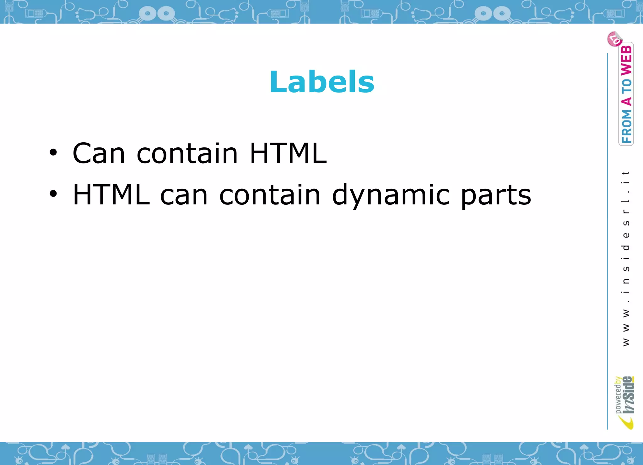 Labels

• Can contain HTML
• HTML can contain dynamic parts
 