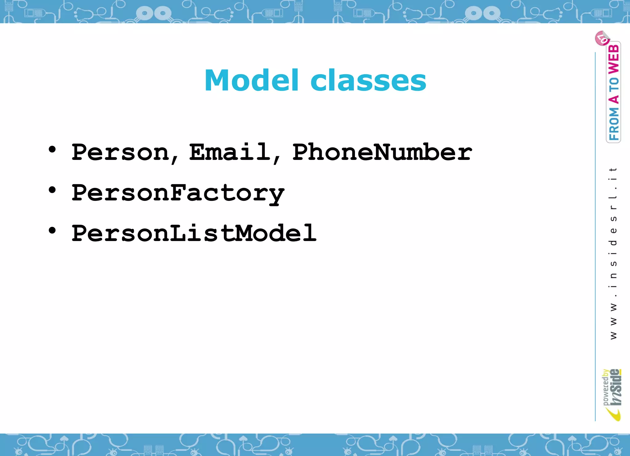 Model classes

• Person, Email, PhoneNumber
• PersonFactory
• PersonListModel
 