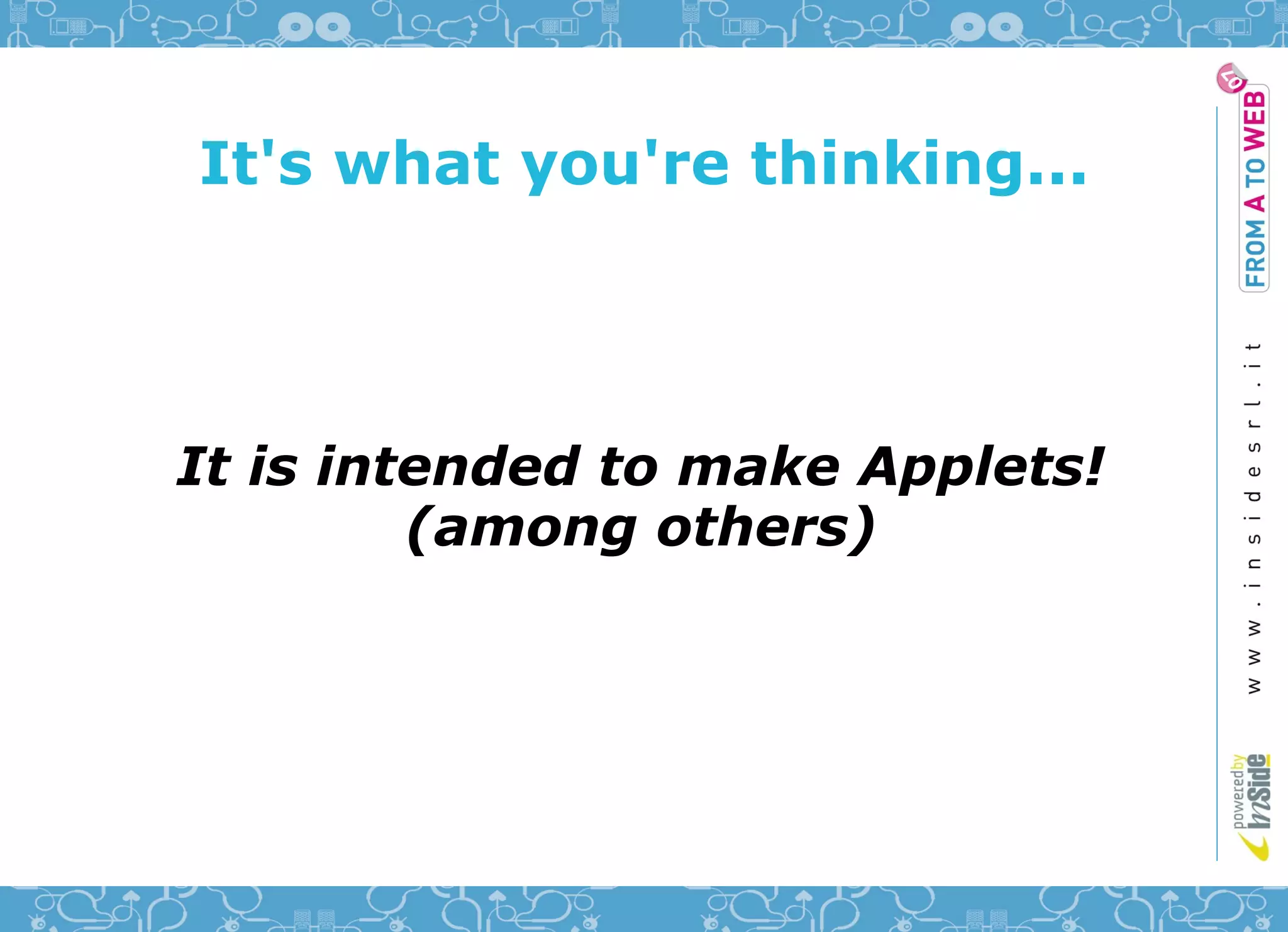 It's what you're thinking...




It is intended to make Applets!
         (among others)
 