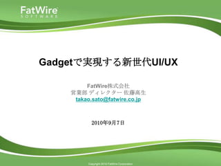 Gadgetで実現する新世代UI/UX

         FatWire株式会社
    営業部 ディレクター 佐藤高生
     takao.sato@fatwire.co.jp



           2010年9月7日




         Copyright 2010 FatWire Corporation
 