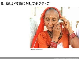 ５．新しい技術に対してポジティブ




         ©psdblog.worldbank.org
         ©psdblog.worldbank.org




                                  © marketing communication technologies | Daishinsha.Inc
 
