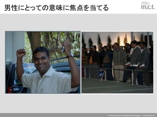 男性にとっての意味に焦点を当てる




               © marketing communication technologies | Daishinsha.Inc
 