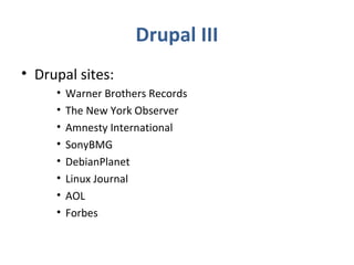 Drupal III
• Drupal sites:
• Warner Brothers Records
• The New York Observer
• Amnesty International
• SonyBMG
• DebianPlanet
• Linux Journal
• AOL
• Forbes
 