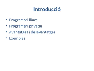 Introducció
• Programari lliure
• Programari privatiu
• Avantatges i desavantatges
• Exemples
 