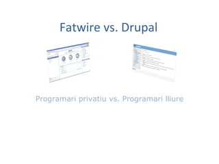 Fatwire vs. Drupal
Programari privatiu vs. Programari lliure
 