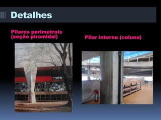 Detalhes
Pilares perimetrais
(seção piramidal)     Pilar interno (coluna)
 