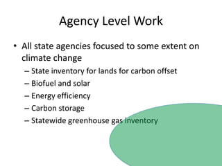 Agency Level WorkAll state agencies focused to some extent on climate changeState inventory for lands for carbon offsetBiofuel and solarEnergy efficiencyCarbon storageStatewide greenhouse gas inventory