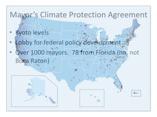 Mayor’s Climate Protection AgreementKyoto levelsLobby for federal policy developmentOver 1000 mayors.  78 from Florida (no, not Boca Raton)