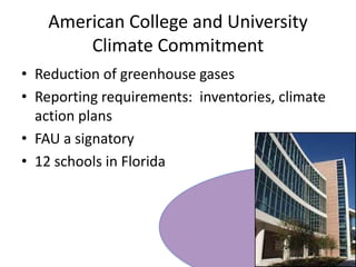 American College and University Climate CommitmentReduction of greenhouse gasesReporting requirements:  inventories, climate action plansFAU a signatory12 schools in Florida
