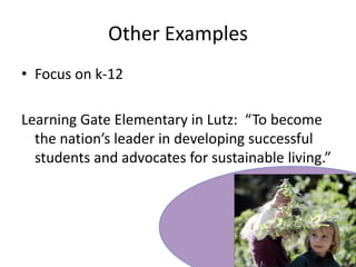 Other ExamplesFocus on k-12Learning Gate Elementary in Lutz:  “To become the nation’s leader in developing successful students and advocates for sustainable living.”