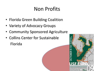 Non ProfitsFlorida Green Building CoalitionVariety of Advocacy GroupsCommunity Sponsored AgricultureCollins Center for Sustainable 		Florida