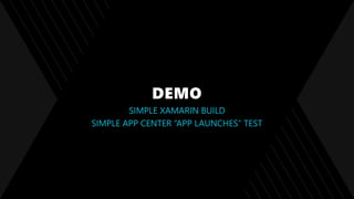 DEMO
SIMPLE XAMARIN BUILD
SIMPLE APP CENTER “APP LAUNCHES” TEST
 