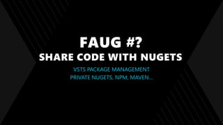 FAUG #?
SHARE CODE WITH NUGETS
VSTS PACKAGE MANAGEMENT
PRIVATE NUGETS, NPM, MAVEN…
 
