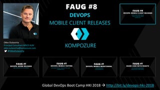 FAUG #8
DEVOPS
MOBILE CLIENT RELEASES
Okko Oulasvirta
Principal Consultant MSCD ALM
okko.oulasvirta@kompozure.com
@OkkoOulasvirta
Global DevOps Boot Camp HKI 2018  http://bit.ly/devops-hki-2018
KOMPOZURE
 