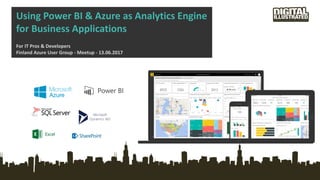 Using Power BI & Azure as Analytics Engine
for Business Applications
For IT Pros & Developers
Finland Azure User Group - Meetup - 13.06.2017
 