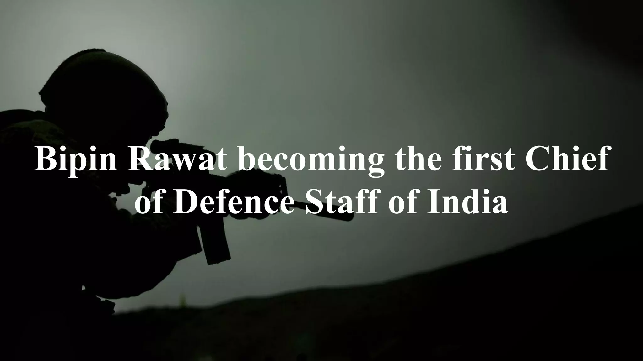 Bipin Rawat becoming the first Chief
of Defence Staff of India
 