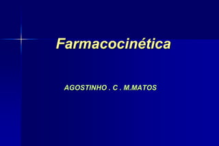 Farmacocinética
AGOSTINHO . C . M.MATOS
 