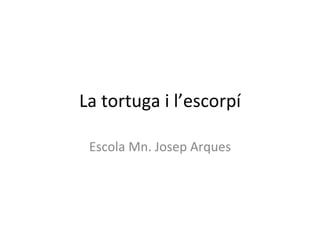 La tortuga i l’escorpí Escola Mn. Josep Arques 