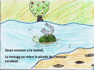 Quan estaven a la meitat, La tortuga va rebre la picada de l’escorpí enrabiat. 